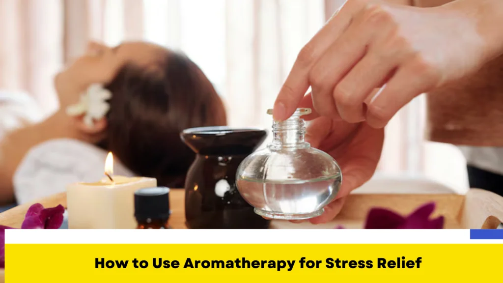 How to Use Aromatherapy for Stress Relief