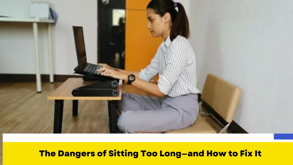 The Dangers of Sitting Too Long—and How to Fix It
